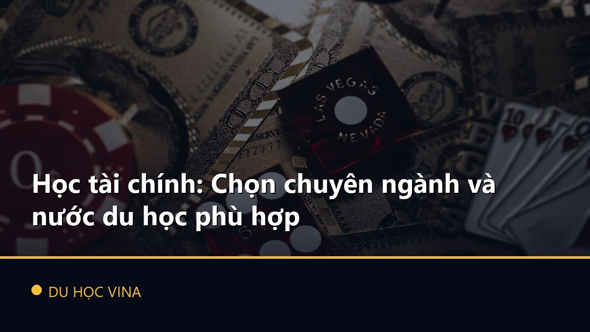 Học tài chính: Chọn chuyên ngành và nước du học phù hợp