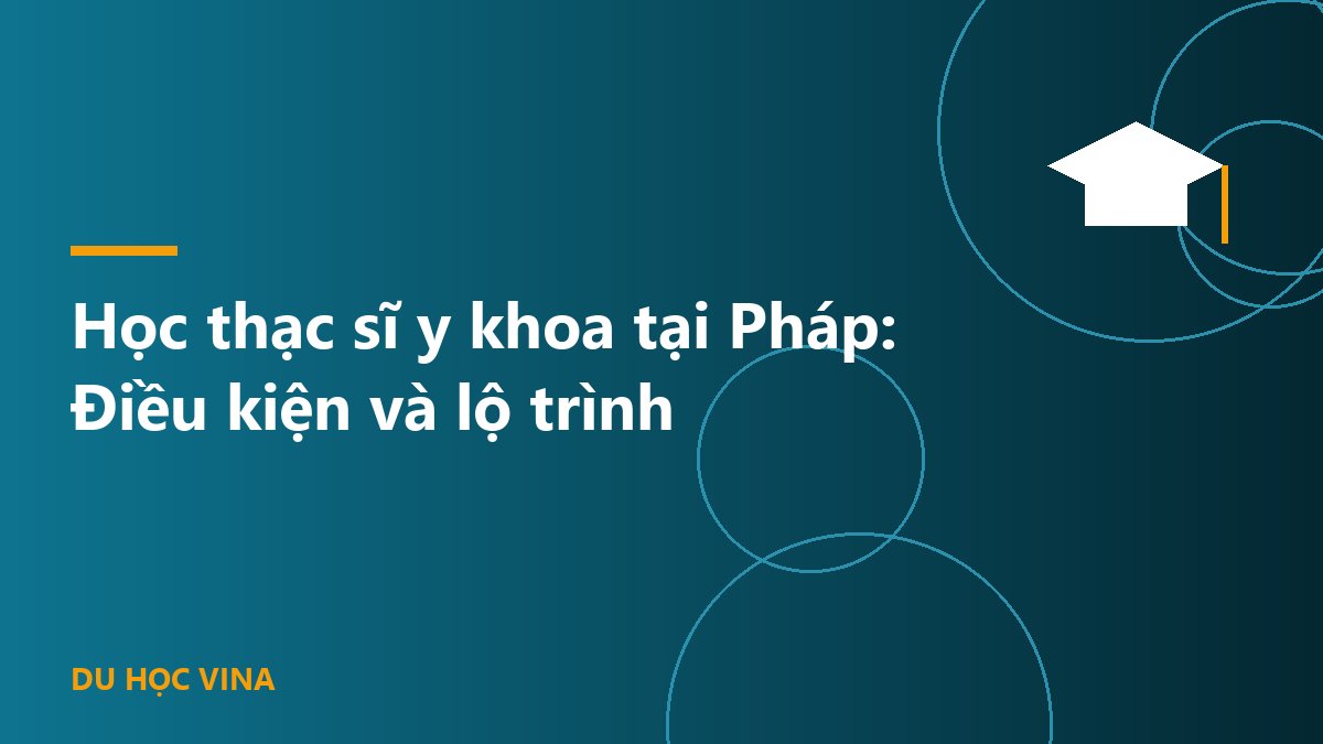 Học thạc sĩ y khoa tại Pháp: Điều kiện và lộ trình