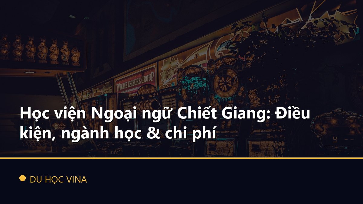 Học viện Ngoại ngữ Chiết Giang: Điều kiện, ngành học & chi phí