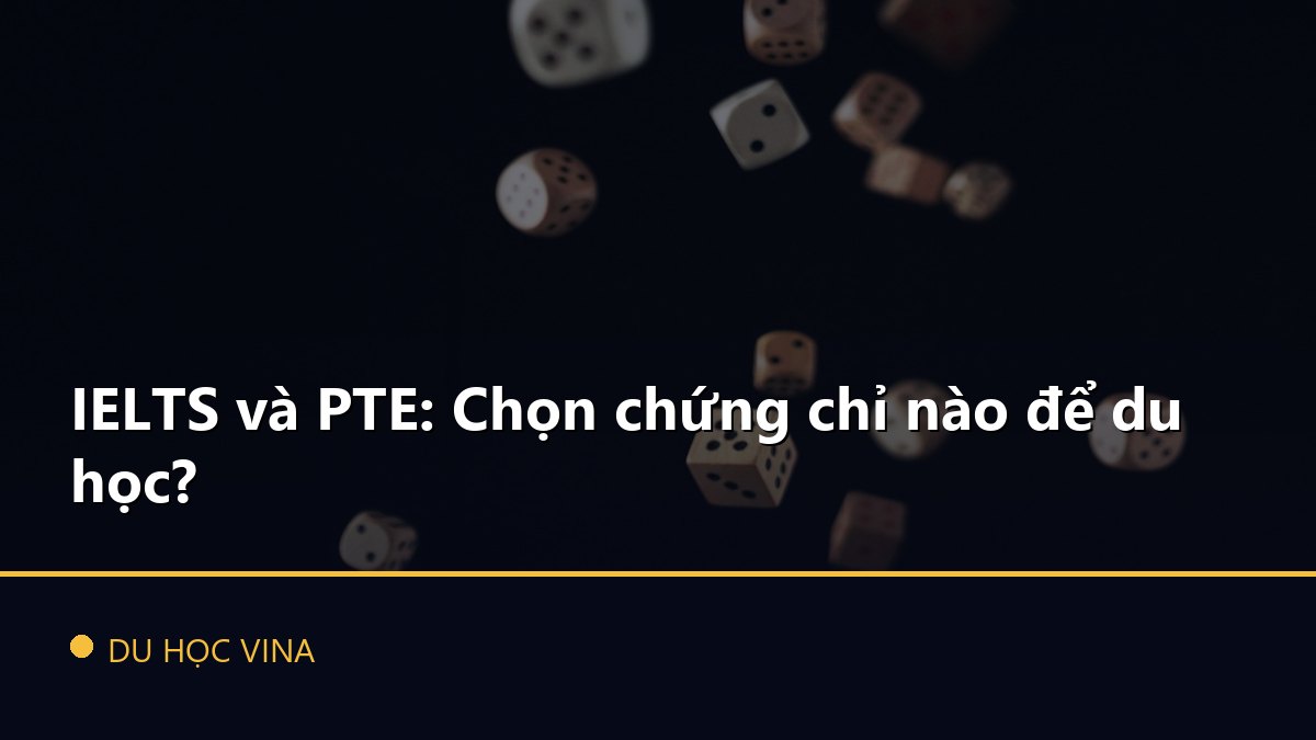 IELTS và PTE: Chọn chứng chỉ nào để du học?