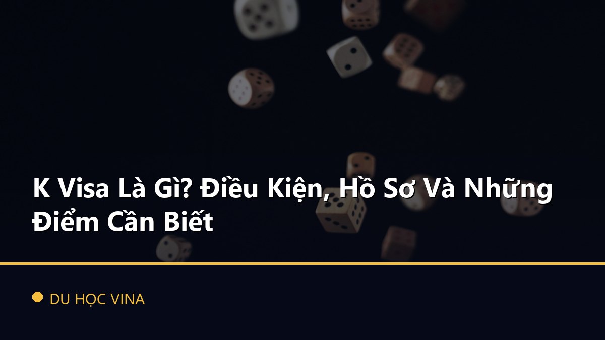 K Visa Là Gì? Điều Kiện, Hồ Sơ Và Những Điểm Cần Biết