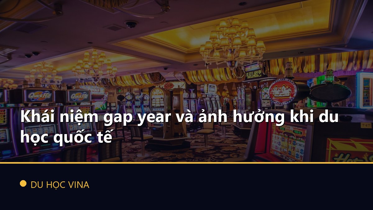 Khái niệm gap year và ảnh hưởng khi du học quốc tế