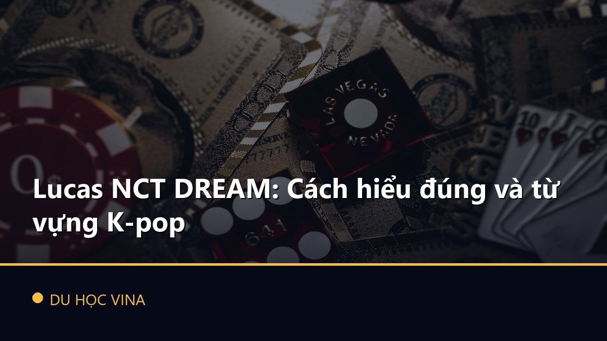 Lucas NCT DREAM: Cách hiểu đúng và từ vựng K-pop