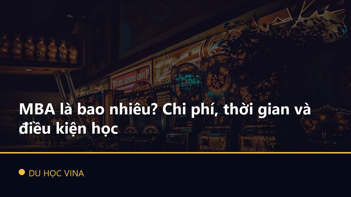 MBA là bao nhiêu? Chi phí, thời gian và điều kiện học