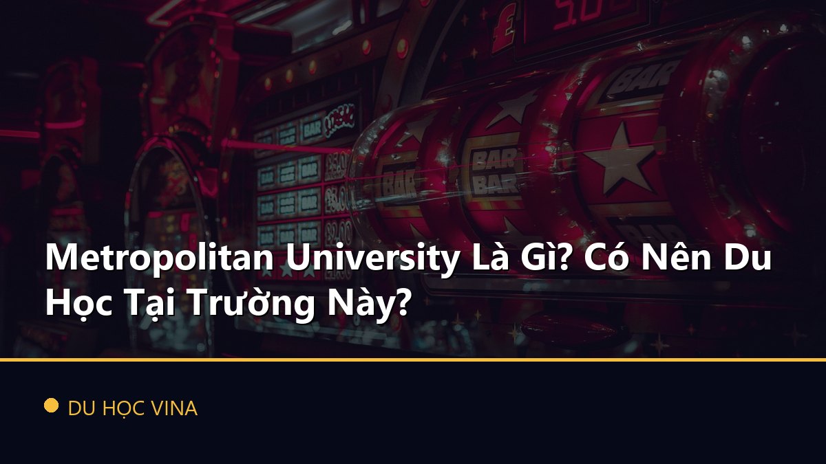 Metropolitan University Là Gì? Có Nên Du Học Tại Trường Này?