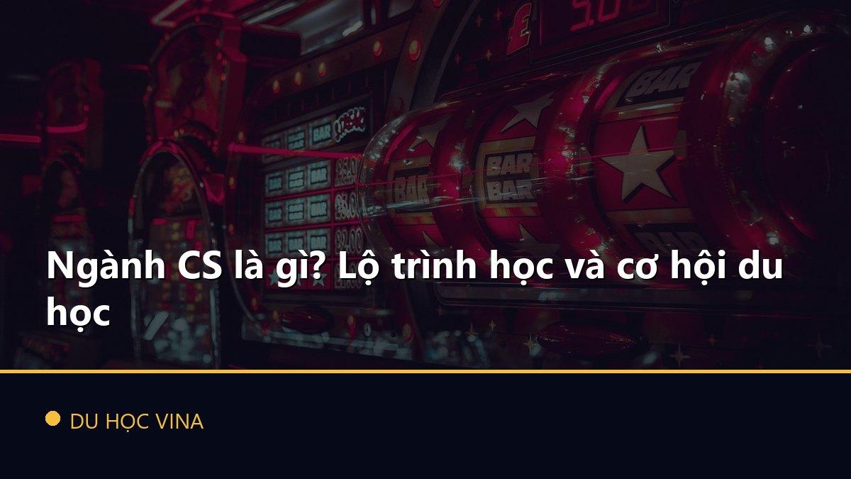 Ngành CS là gì? Lộ trình học và cơ hội du học