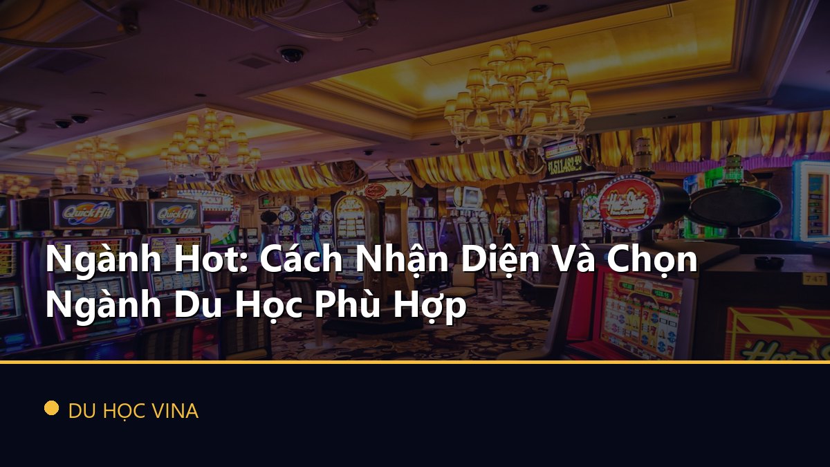 Ngành Hot: Cách Nhận Diện Và Chọn Ngành Du Học Phù Hợp