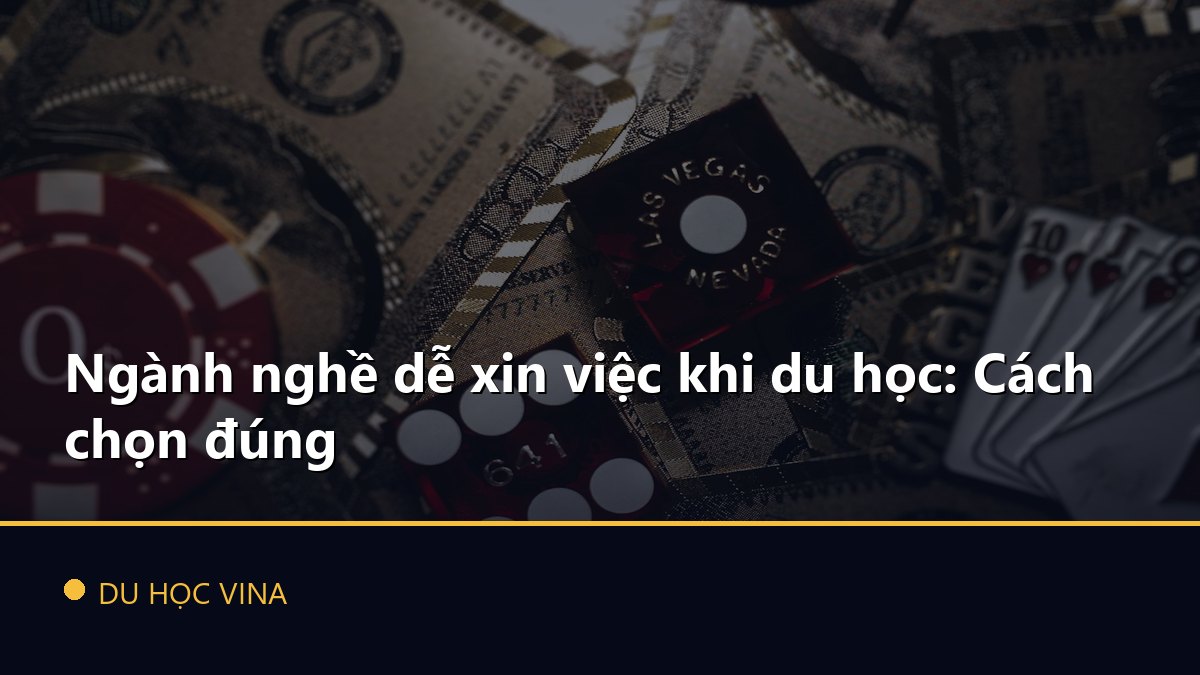 Ngành nghề dễ xin việc khi du học: Cách chọn đúng