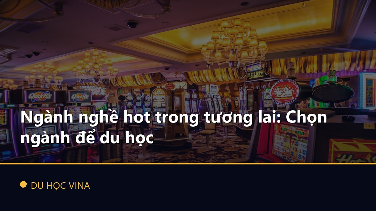Ngành nghề hot trong tương lai: Chọn ngành để du học
