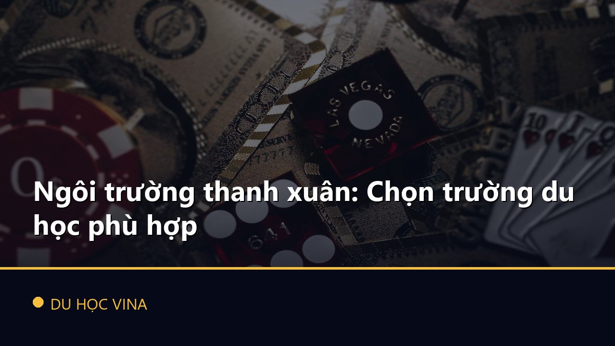 Ngôi trường thanh xuân: Chọn trường du học phù hợp