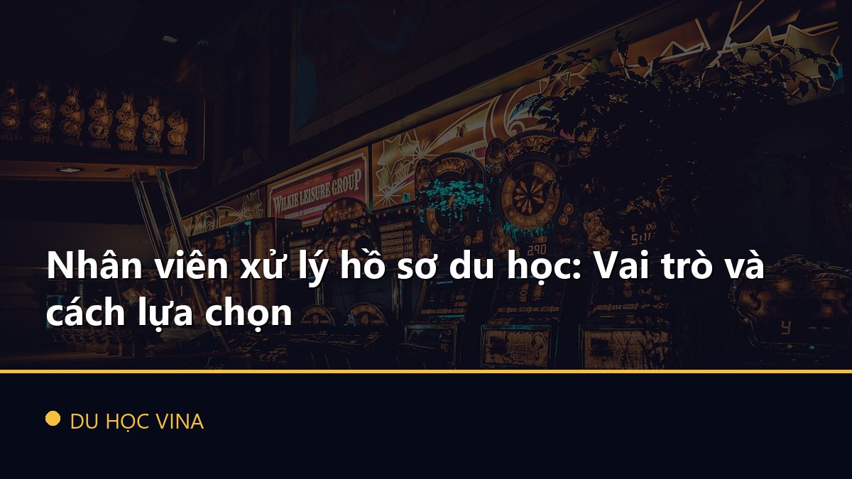 Nhân viên xử lý hồ sơ du học: Vai trò và cách lựa chọn