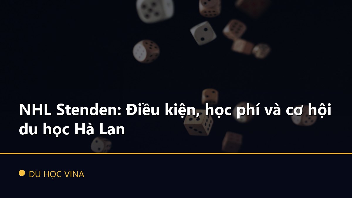 NHL Stenden: Điều kiện, học phí và cơ hội du học Hà Lan