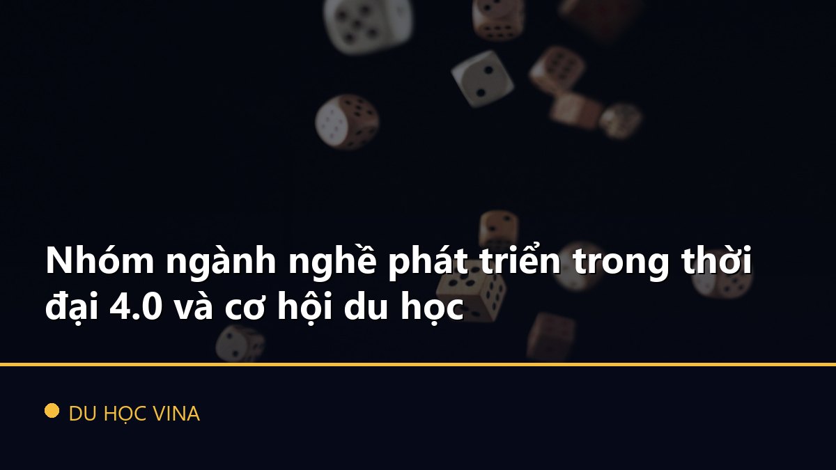 Nhóm ngành nghề phát triển trong thời đại 4.0 và cơ hội du học