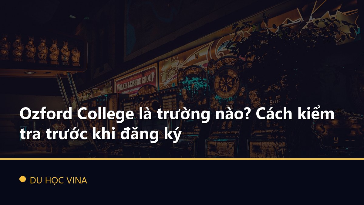 Ozford College là trường nào? Cách kiểm tra trước khi đăng ký