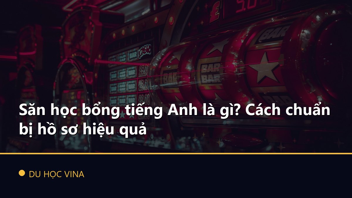 Săn học bổng tiếng Anh là gì? Cách chuẩn bị hồ sơ hiệu quả
