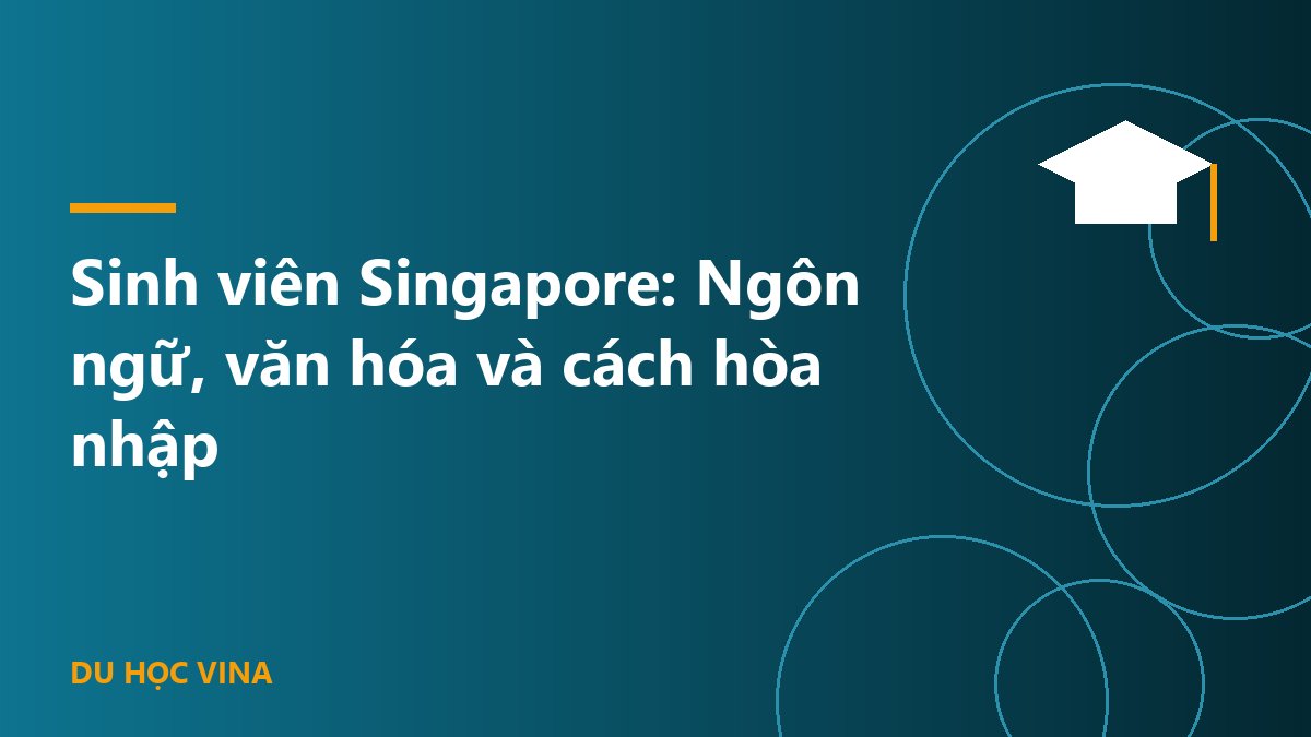 Sinh viên Singapore: Ngôn ngữ, văn hóa và cách hòa nhập