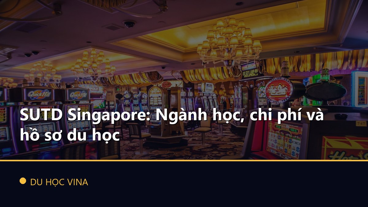 SUTD Singapore: Ngành học, chi phí và hồ sơ du học