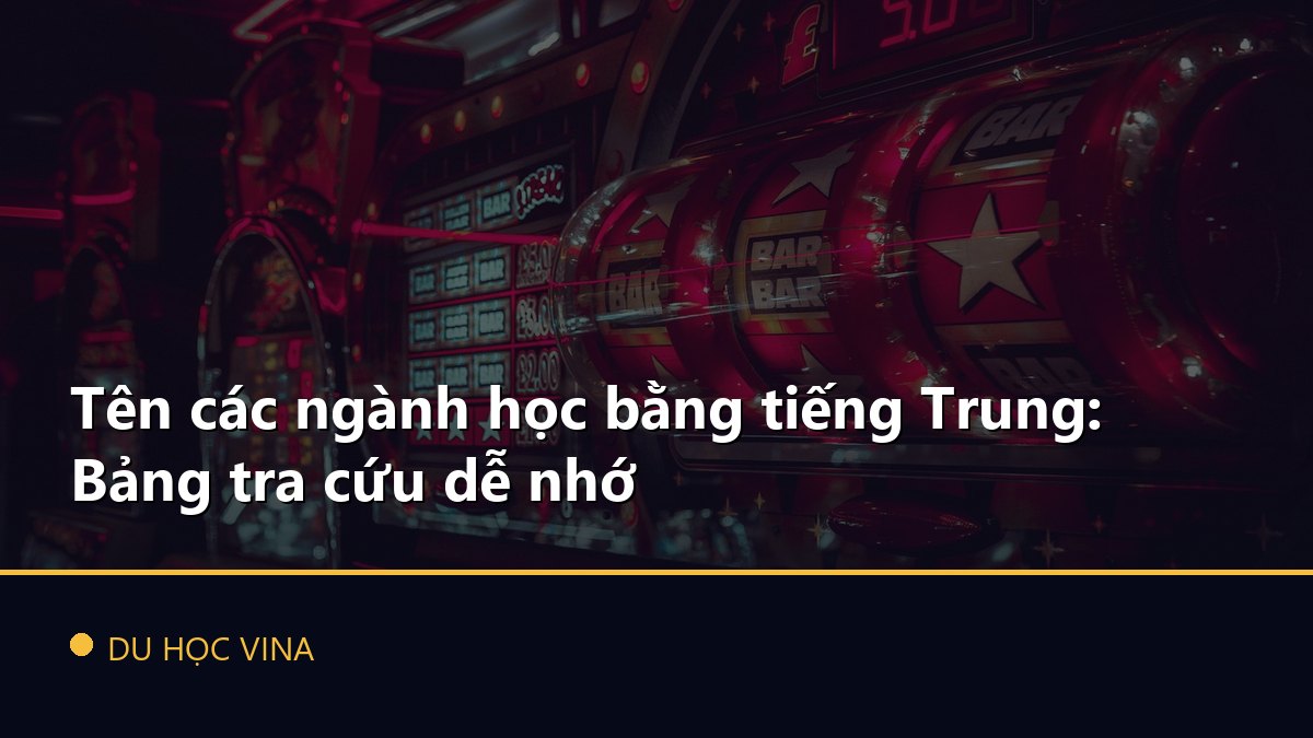 Tên các ngành học bằng tiếng Trung: Bảng tra cứu dễ nhớ