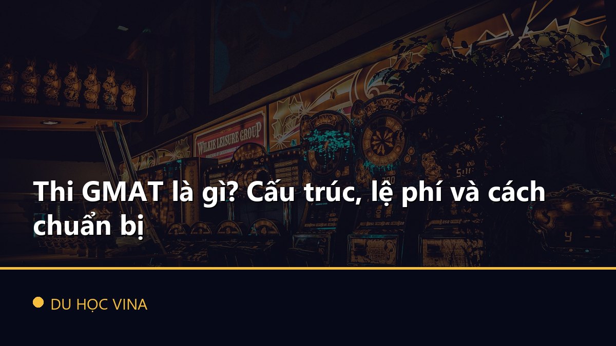 Thi GMAT là gì? Cấu trúc, lệ phí và cách chuẩn bị