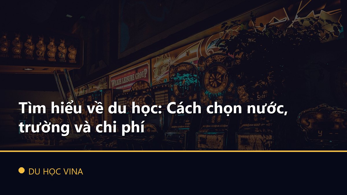 Tìm hiểu về du học: Cách chọn nước, trường và chi phí
