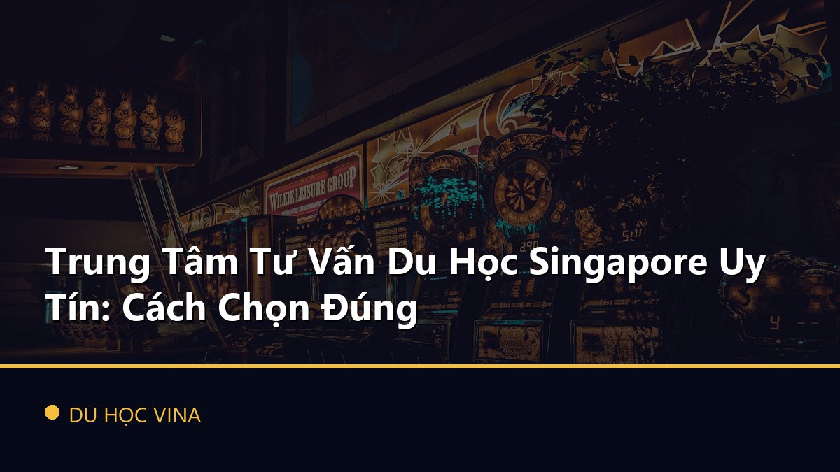 Trung Tâm Tư Vấn Du Học Singapore Uy Tín: Cách Chọn Đúng