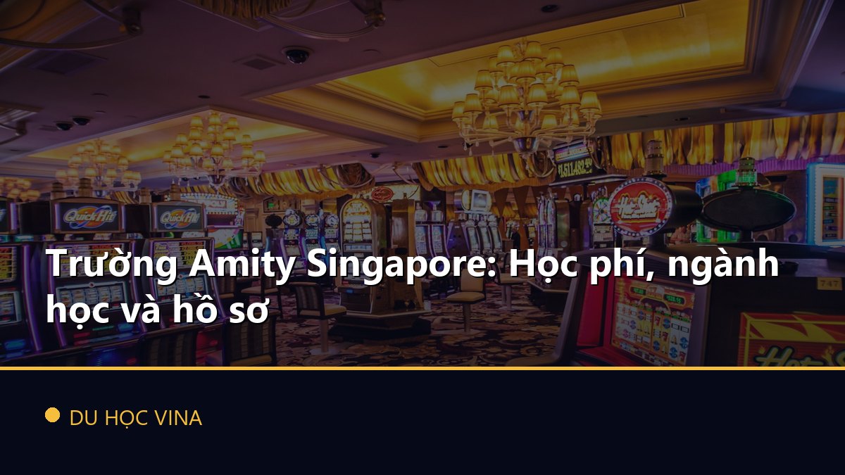 Trường Amity Singapore: Học phí, ngành học và hồ sơ