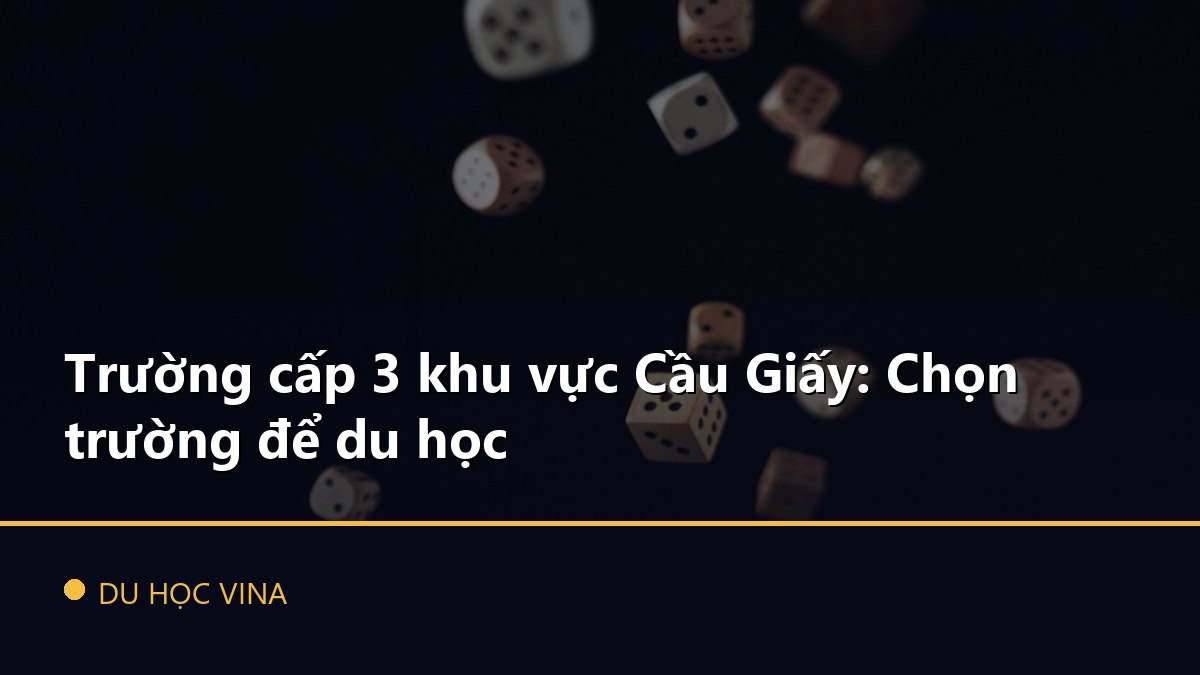 Trường cấp 3 khu vực Cầu Giấy: Chọn trường để du học