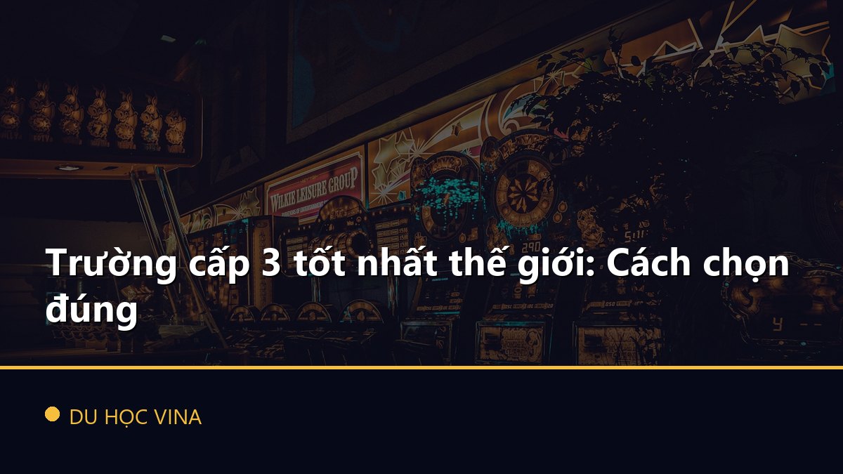 Trường cấp 3 tốt nhất thế giới: Cách chọn đúng