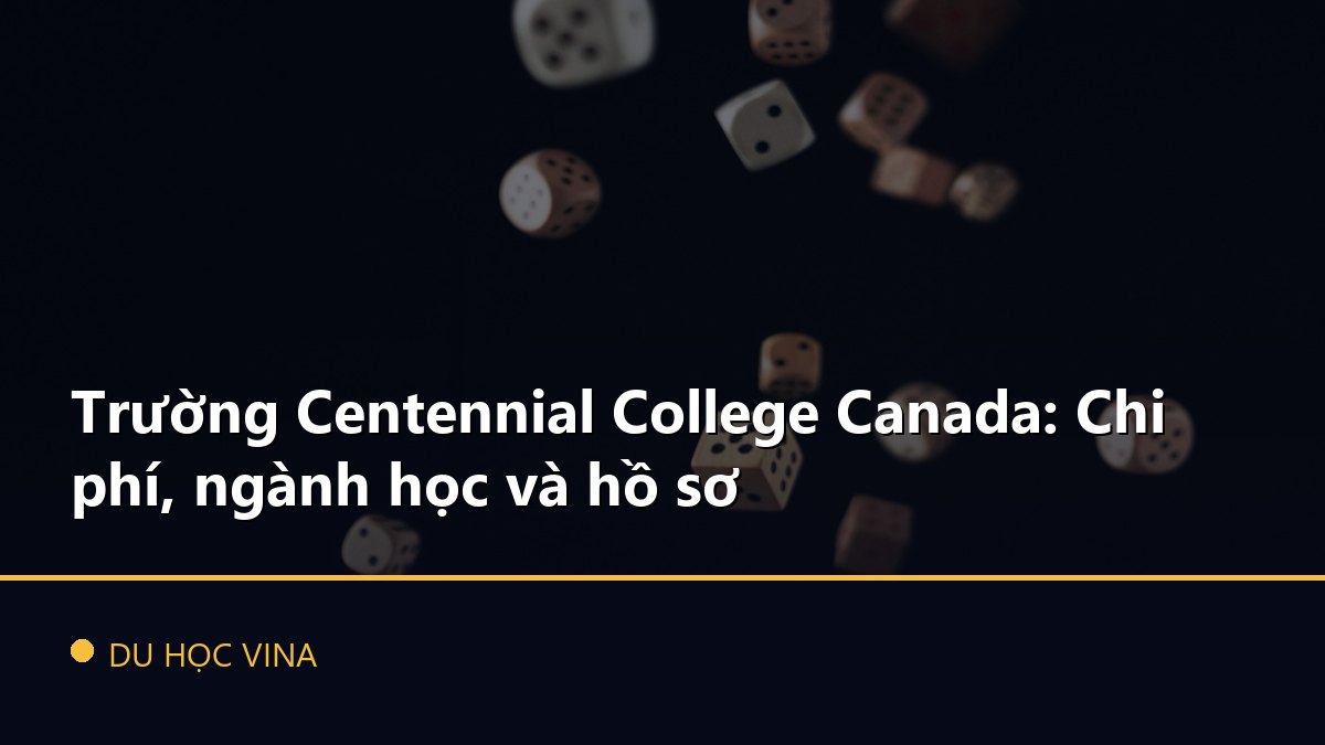 Trường Centennial College Canada: Chi phí, ngành học và hồ sơ