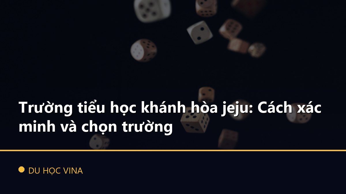 Trường tiểu học khánh hòa jeju: Cách xác minh và chọn trường