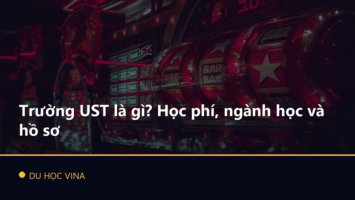 Trường UST là gì? Học phí, ngành học và hồ sơ