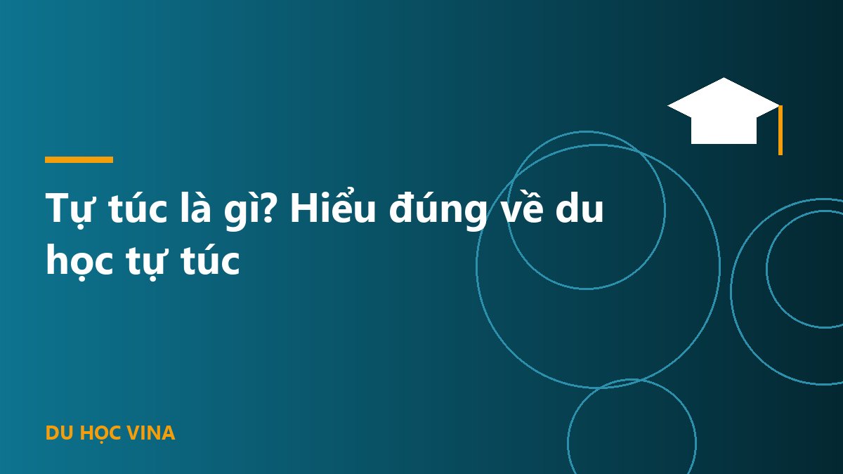 Tự túc là gì? Hiểu đúng về du học tự túc