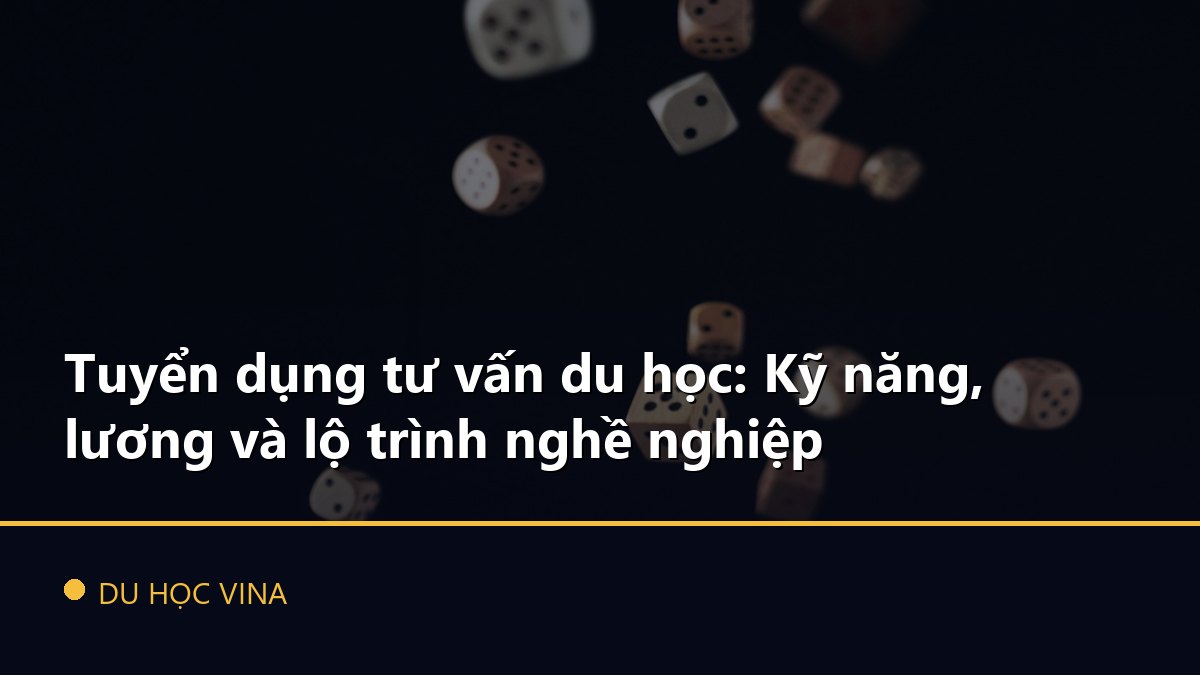 Tuyển dụng tư vấn du học: Kỹ năng, lương và lộ trình nghề nghiệp